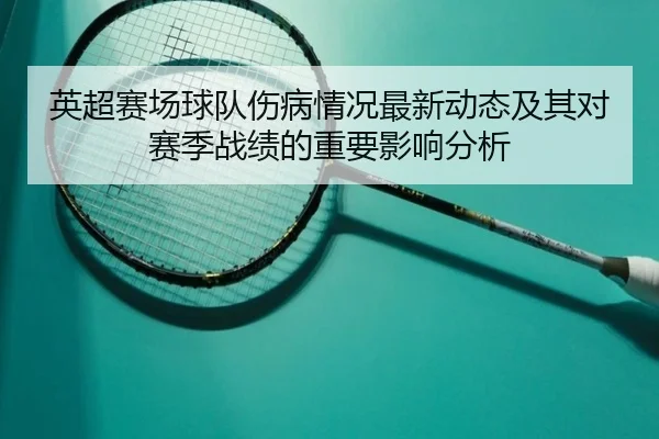 英超赛场球队伤病情况最新动态及其对赛季战绩的重要影响分析